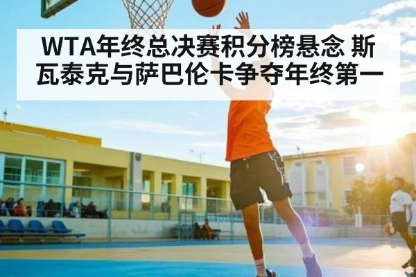 WTA年终总决赛积分榜悬念 斯瓦泰克与萨巴伦卡争夺年终第一 - TIANBO SPORTS