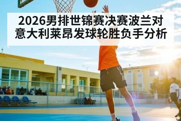 2026男排世锦赛决赛波兰对意大利莱昂发球轮胜负手分析 | TIANBO SPORTS