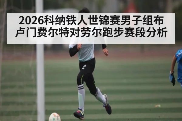 2026科纳铁人世锦赛男子组布卢门费尔特对劳尔跑步赛段分析 | TIANBO SPORTS