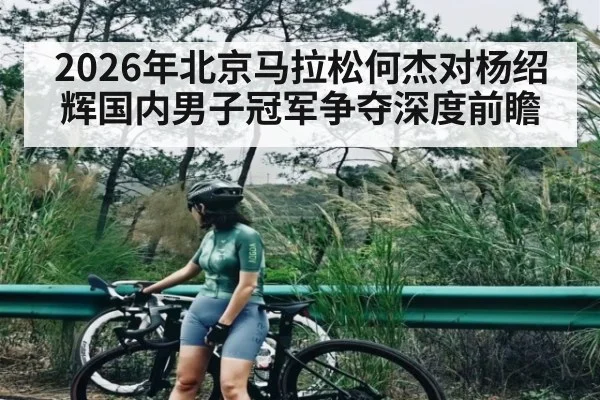 2026年北京马拉松何杰对杨绍辉国内男子冠军争夺深度前瞻 | TIANBO SPORTS