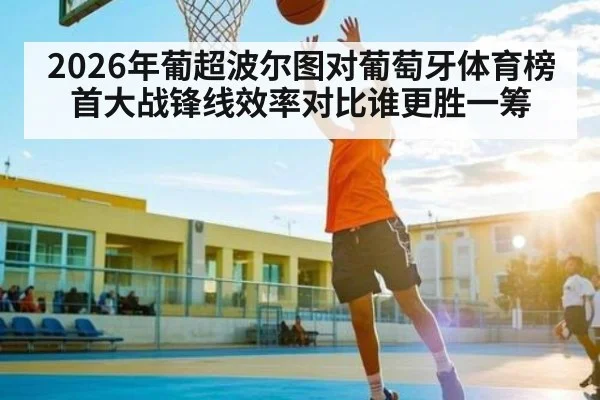 2026年葡超波尔图对葡萄牙体育榜首大战锋线效率对比谁更胜一筹