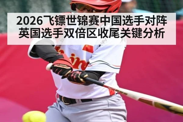 2026飞镖世锦赛中国选手对阵英国选手双倍区收尾关键分析