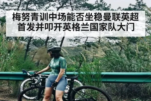 梅努青训中场能否坐稳曼联英超首发并叩开英格兰国家队大门
