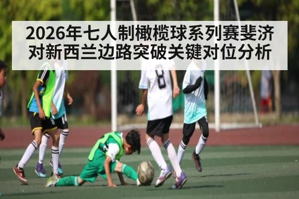 2026年七人制橄榄球系列赛斐济对新西兰边路突破关键对位分析