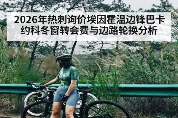 2026年热刺询价埃因霍温边锋巴卡约科冬窗转会费与边路轮换分析 | TIANBO SPORTS